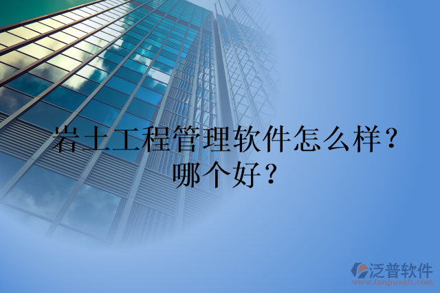 巖土工程管理軟件怎么樣？哪個好？