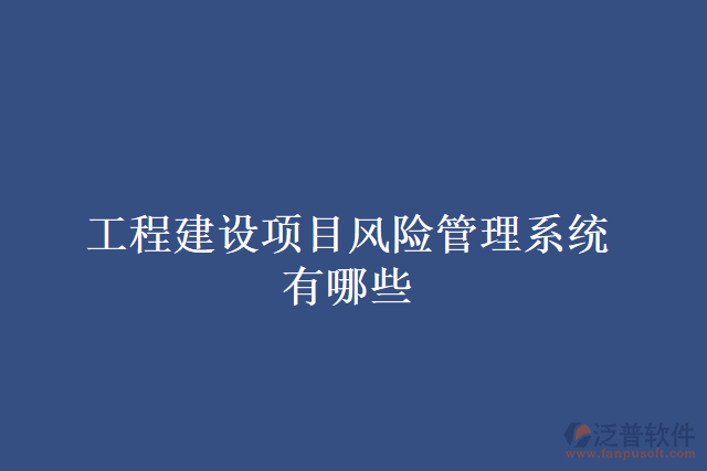 工程建設(shè)項目風(fēng)險管理系統(tǒng)有哪些