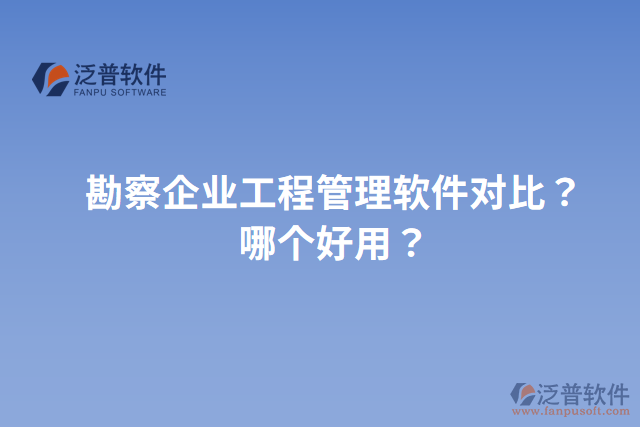 勘察企業(yè)工程管理軟件對(duì)比？哪個(gè)好用？