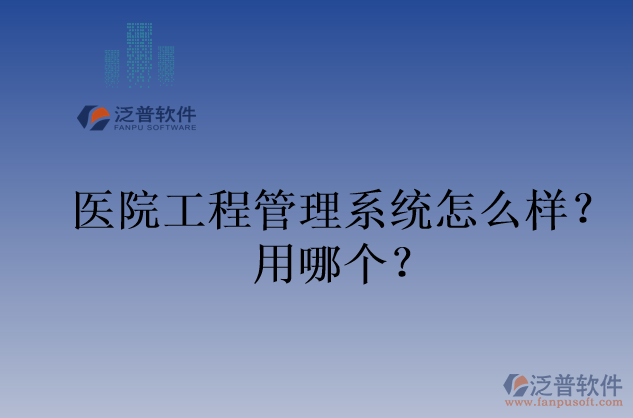 醫(yī)院工程管理系統(tǒng)怎么樣？用哪個(gè)？