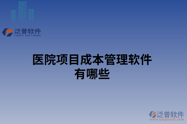 醫(yī)院項(xiàng)目成本管理軟件有哪些