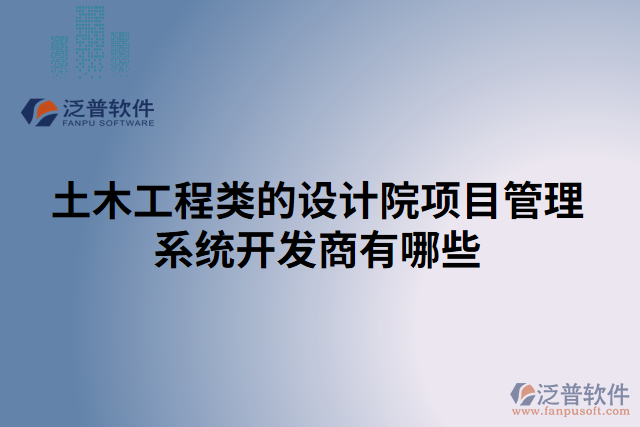 土木工程類的設(shè)計(jì)院項(xiàng)目管理系統(tǒng)開(kāi)發(fā)商有哪些