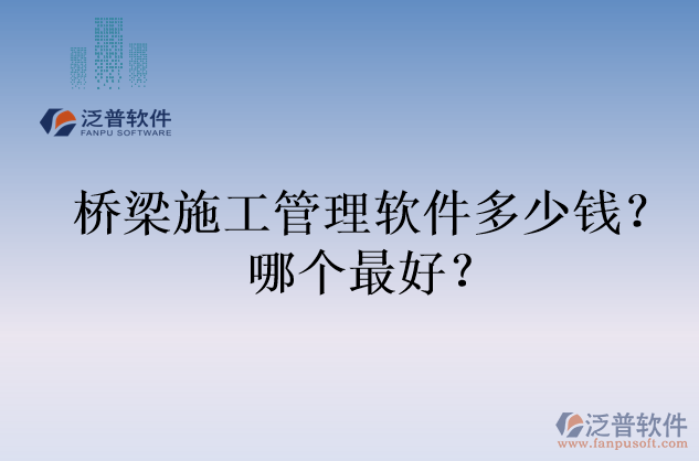 橋梁施工管理軟件多少錢(qián)？哪個(gè)最好？