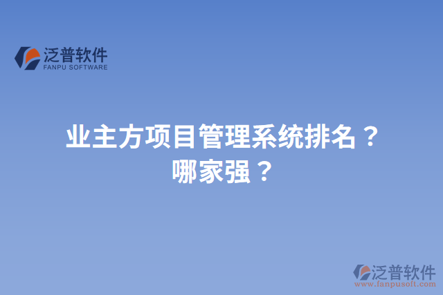 業(yè)主方項目管理系統(tǒng)排名？哪家強？