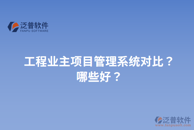 工程業(yè)主項(xiàng)目管理系統(tǒng)對(duì)比？哪些好？