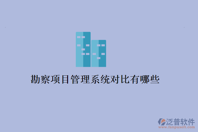 勘察項(xiàng)目管理系統(tǒng)對比有哪些