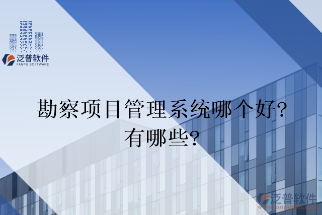 勘察項目管理系統(tǒng)哪個好？有哪些？