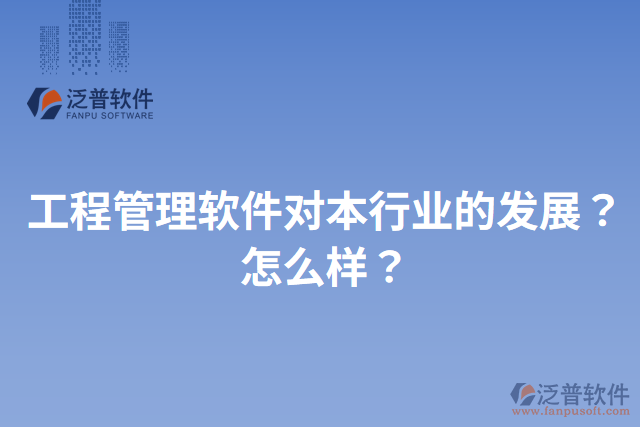 工程管理軟件對本行業(yè)的發(fā)展？怎么樣？