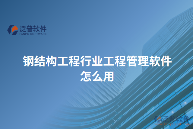 鋼結構工程行業(yè)工程管理軟件怎么用