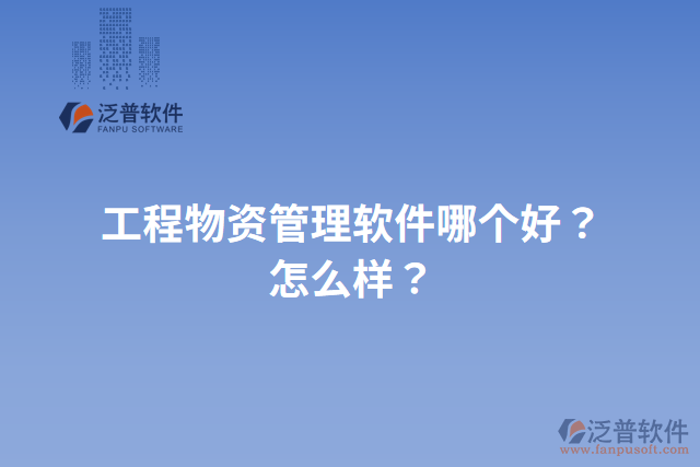 工程物資管理軟件哪個(gè)好？怎么樣？