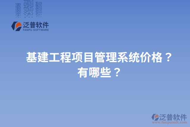 基建工程項(xiàng)目管理系統(tǒng)價(jià)格？有哪些？