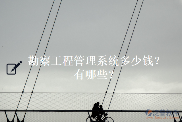 勘察工程管理系統(tǒng)多少錢？有哪些？