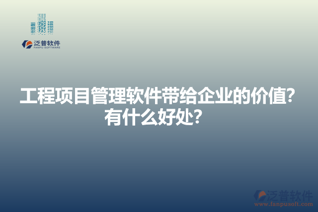 工程項(xiàng)目管理軟件帶給企業(yè)的價(jià)值？有什么好處？