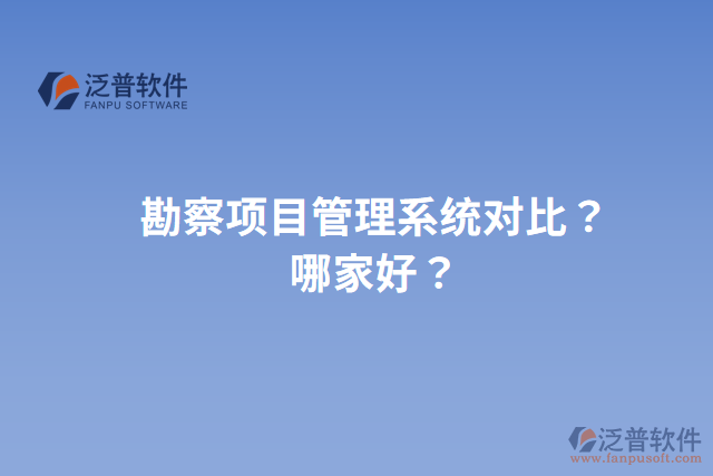 勘察項目管理系統(tǒng)對比？哪家好？