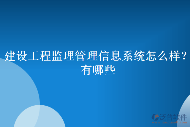 建設(shè)工程監(jiān)理管理信息系統(tǒng)怎么樣？有哪些
