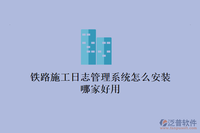 鐵路施工日志管理系統(tǒng)怎么安裝？哪家好用？
