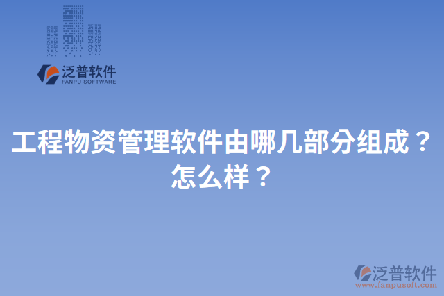 工程物資管理軟件由哪幾部分組成？怎么樣？