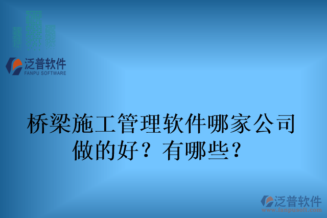 橋梁施工管理軟件哪家公司 做的好？有哪些？