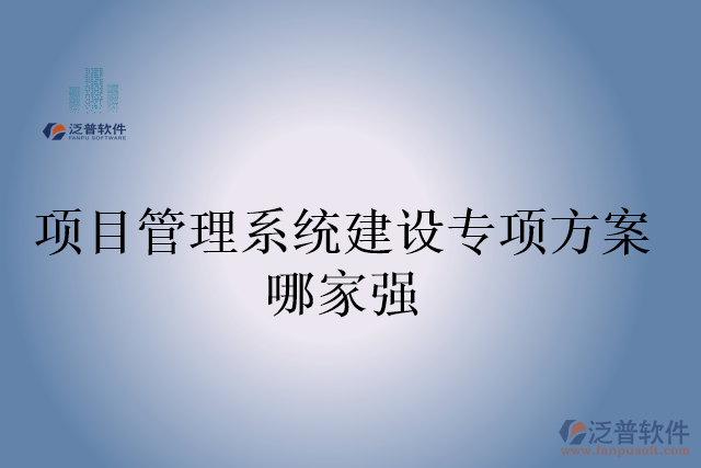 項目管理系統(tǒng)建設(shè)專項方案哪家強