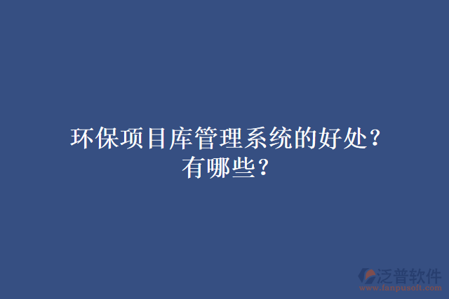 環(huán)保項目庫管理系統(tǒng)的好處？有哪些？