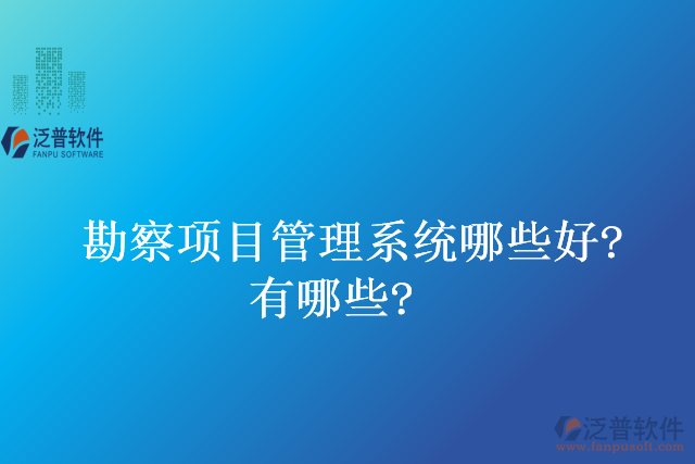 勘察項(xiàng)目管理系統(tǒng)哪些好？有哪些？