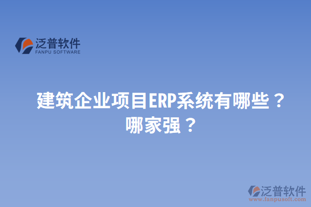 建筑企業(yè)項目ERP系統(tǒng)有哪些？哪家強？