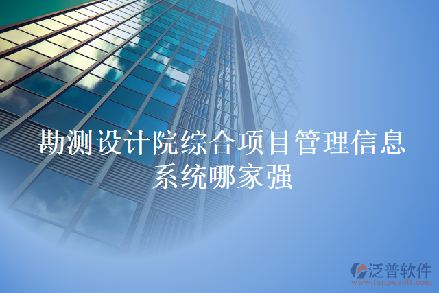 勘測(cè)設(shè)計(jì)院綜合項(xiàng)目管理信息系統(tǒng)哪家強(qiáng)