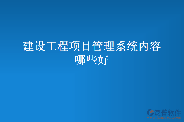 建設工程項目管理系統(tǒng)內(nèi)容哪些好
