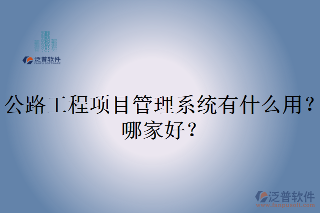 公路工程項(xiàng)目管理系統(tǒng)有什么用？哪家好？