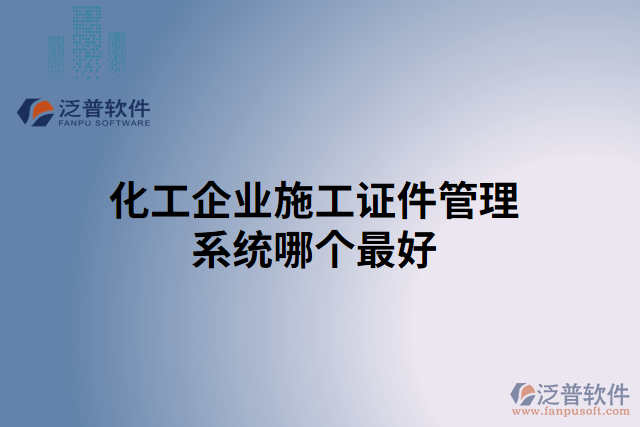 化工企業(yè)施工證件管理系統(tǒng)哪個最好