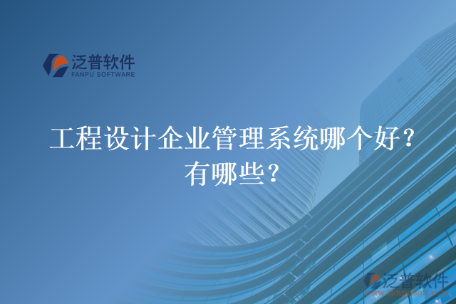 工程設計企業(yè)管理系統(tǒng)哪個好？有哪些？