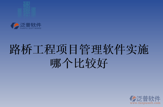 路橋工程項(xiàng)目管理軟件實(shí)施哪個比較好