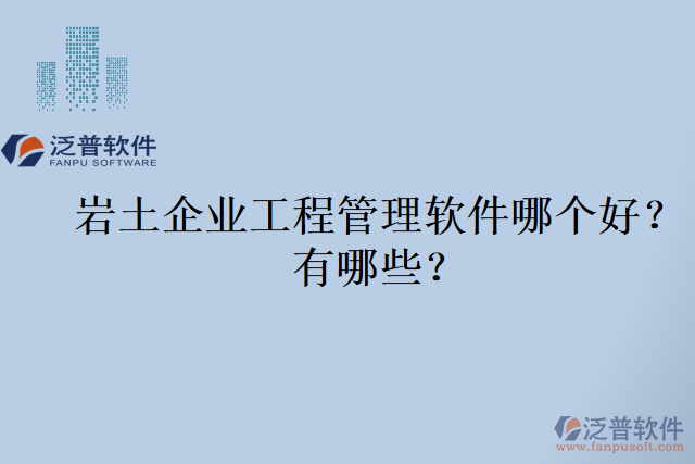 巖土企業(yè)工程管理軟件哪個(gè)好？有哪些？