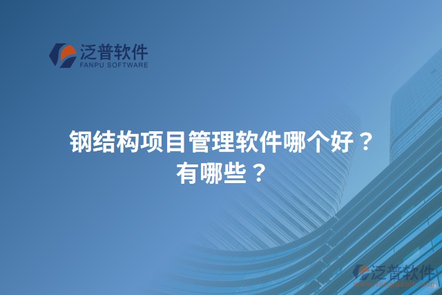 鋼結(jié)構(gòu)項(xiàng)目管理軟件哪個(gè)好？有哪些？