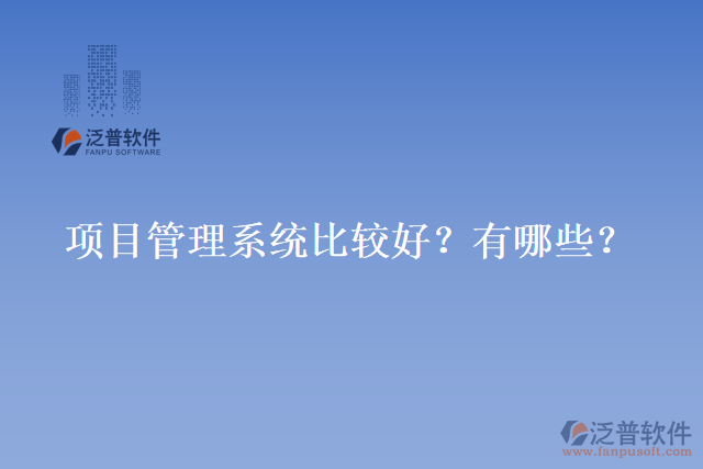 項(xiàng)目管理系統(tǒng)比較好？有哪些？