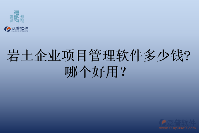 巖土企業(yè)項目管理軟件多少錢?哪個好用？