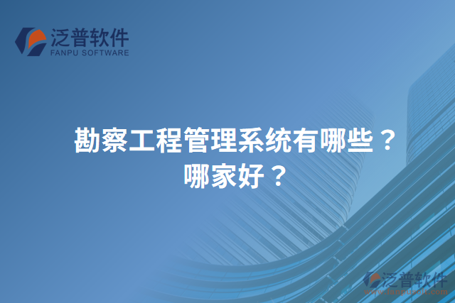 勘察工程管理系統(tǒng)有哪些？哪家好？