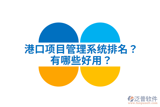 港口項目管理系統(tǒng)排名？有哪些好用？