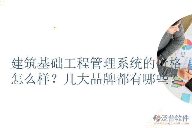 建筑基礎(chǔ)工程管理系統(tǒng)的價格怎么樣？幾大品牌都有哪些？