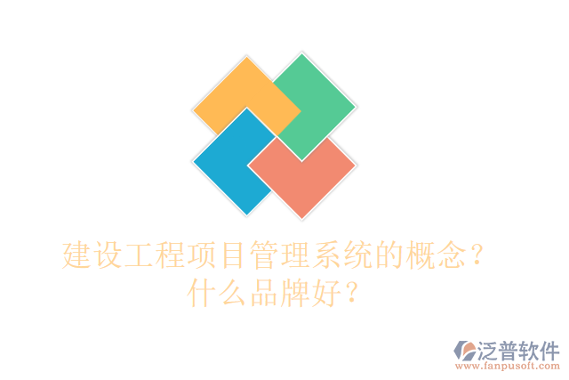 建設(shè)工程項目管理系統(tǒng)的概念？什么品牌好？