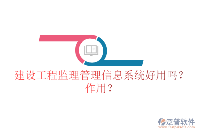 建設工程監(jiān)理管理信息系統(tǒng)好用嗎？作用？