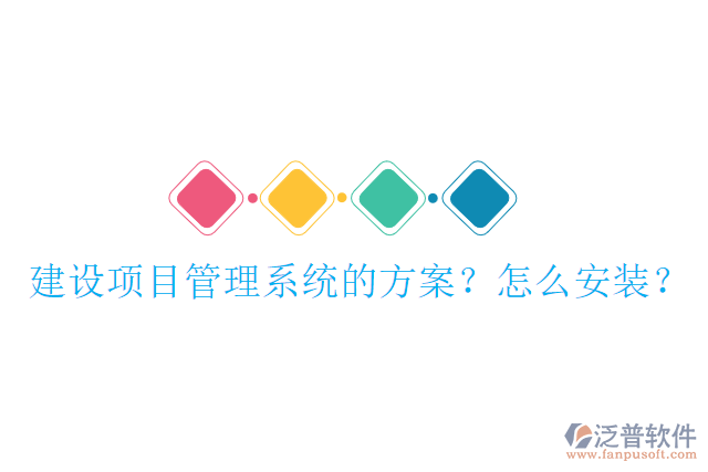 建設(shè)項(xiàng)目管理系統(tǒng)的方案？怎么安裝？