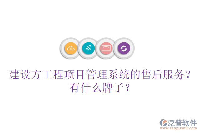 建設(shè)方工程項(xiàng)目管理系統(tǒng)的售后服務(wù)？有什么牌子？