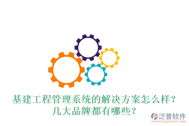基建工程管理系統(tǒng)的解決方案怎么樣？幾大品牌都有哪些？