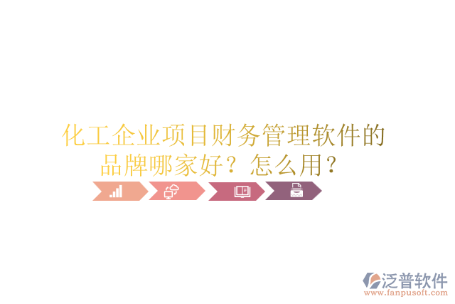化工企業(yè)項目財務(wù)管理軟件的品牌哪家好？怎么用？