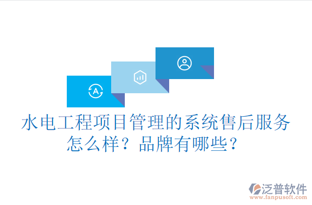水電工程項(xiàng)目管理系統(tǒng)的售后服務(wù)怎么樣？品牌有哪些？