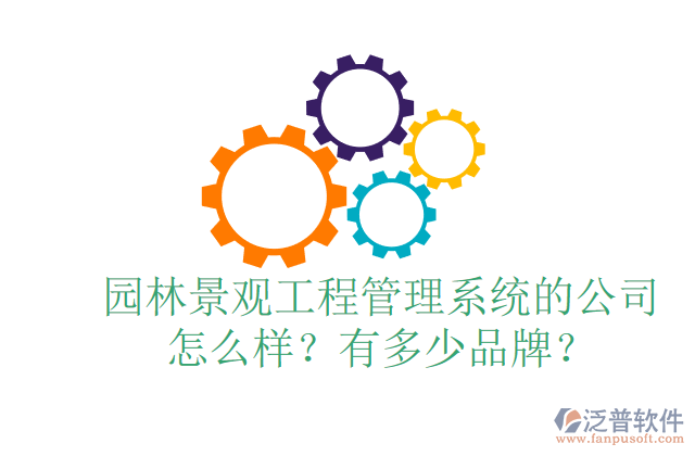 園林景觀工程管理系統(tǒng)的公司怎么樣？有多少品牌？	 
