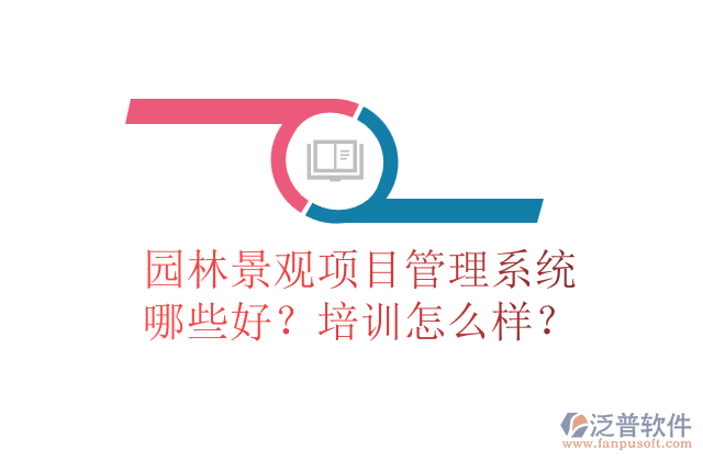 園林景觀項目管理系統(tǒng)哪些好？培訓(xùn)怎么樣？
