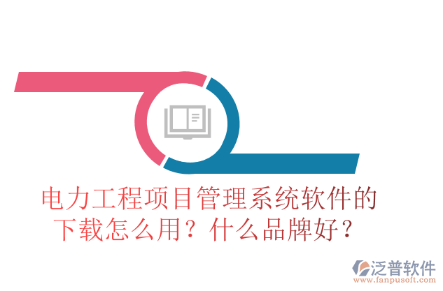 電力工程項(xiàng)目管理系統(tǒng)軟件的下載怎么用？什么品牌好？