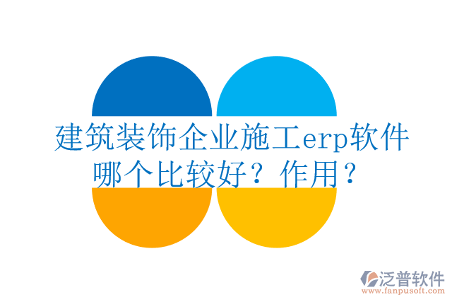 建筑裝飾企業(yè)施工erp軟件哪個(gè)比較好？作用？